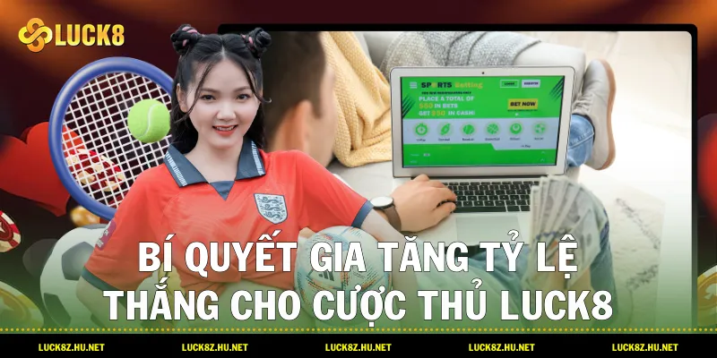 Bí quyết gia tăng tỷ lệ thắng cho cược thủ LUCK8