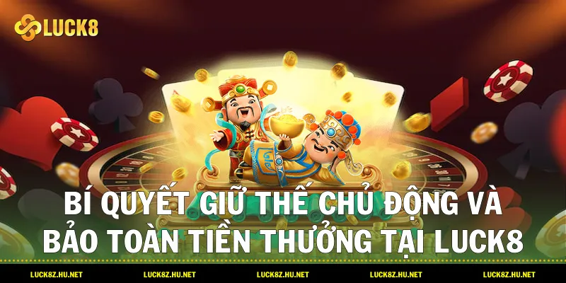 Bí quyết giữ thế chủ động và bảo toàn tiền thưởng tại LUCK8