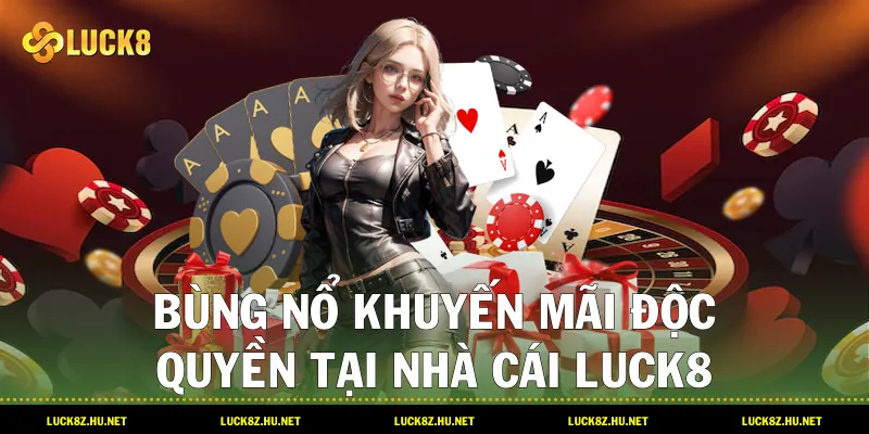 Bùng nổ khuyến mãi độc quyền tại nhà cái LUCK8