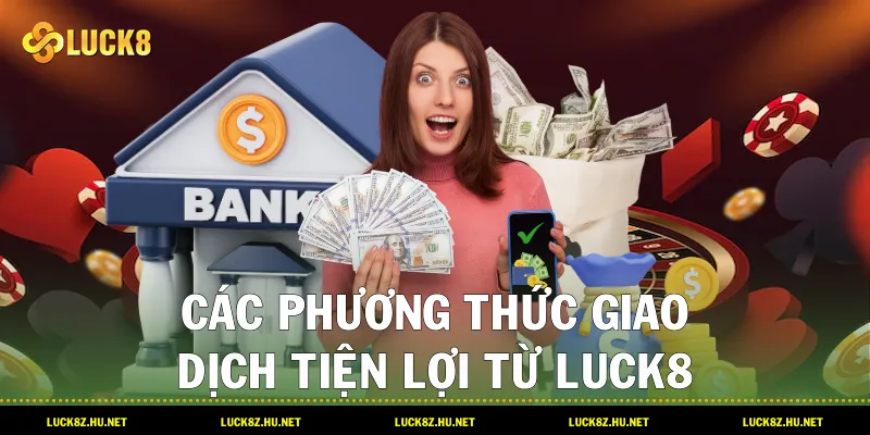 Các phương thức giao dịch tiện lợi từ LUCK8
