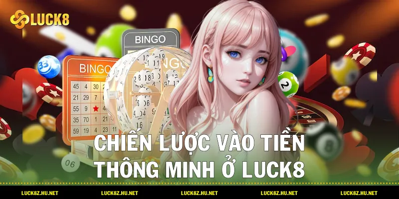 Chiến lược vào tiền thông minh ở LUCK8