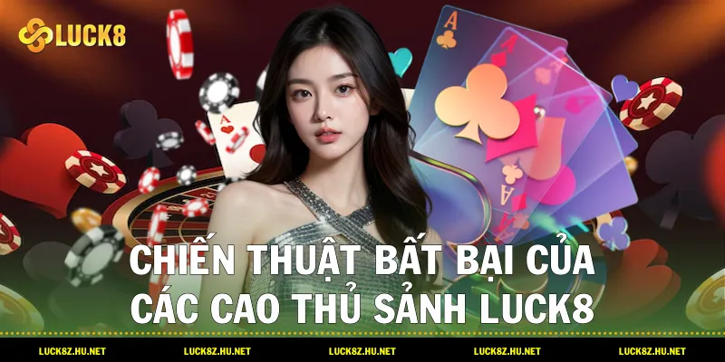 Chiến thuật bất bại của các cao thủ sảnh LUCK8