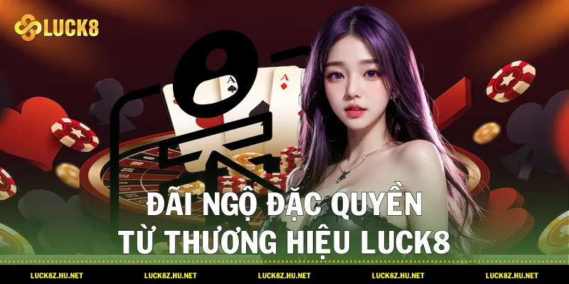 Đãi ngộ đặc quyền từ thương hiệu LUCK8