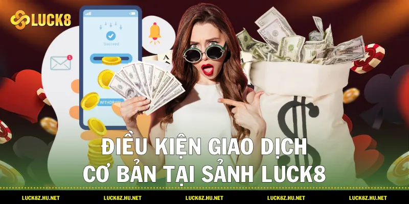 Điều kiện giao dịch cơ bản tại sảnh LUCK8