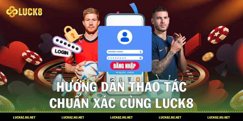 Hướng dẫn thao tác chuẩn xác cùng LUCK8