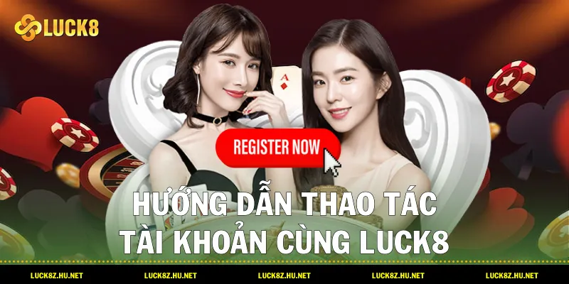 Hướng dẫn thao tác tài khoản cùng LUCK8
