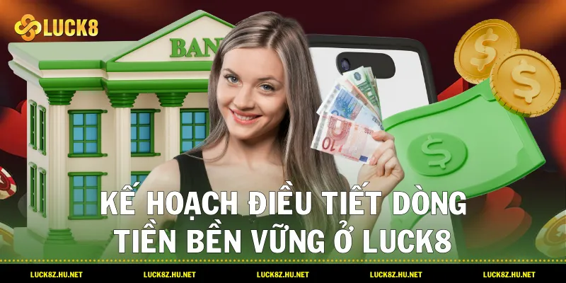 Kế hoạch điều tiết dòng tiền bền vững ở LUCK8
