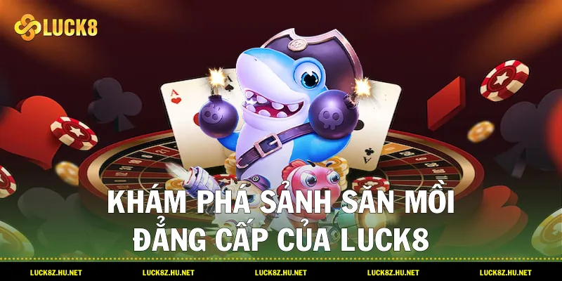 Khám phá sảnh săn mồi đẳng cấp của LUCK8