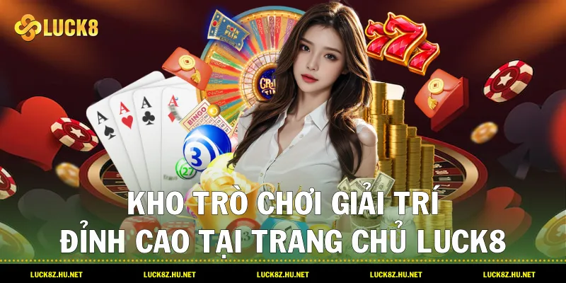 Kho Trò Chơi Giải Trí Đỉnh Cao Tại Trang Chủ LUCK8