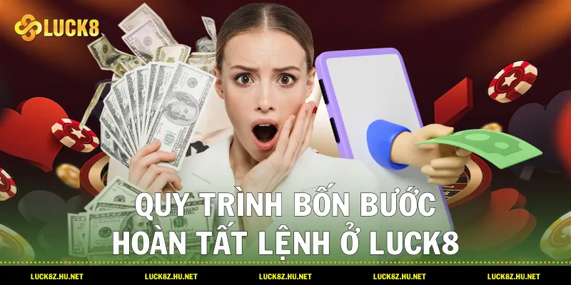Quy trình bốn bước hoàn tất lệnh ở LUCK8