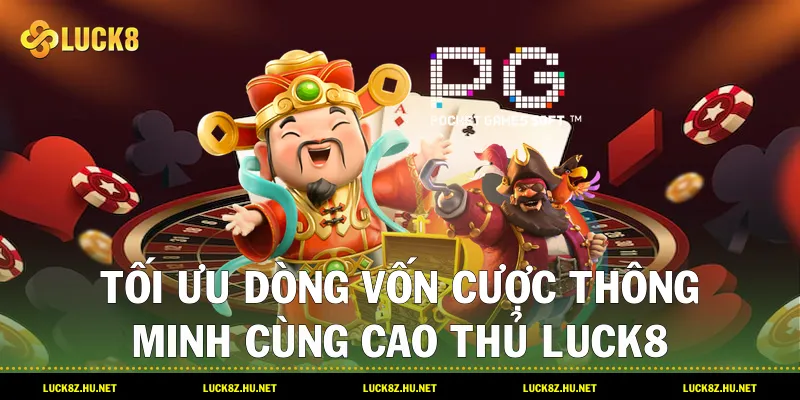 Tối ưu dòng vốn cược thông minh cùng cao thủ LUCK8