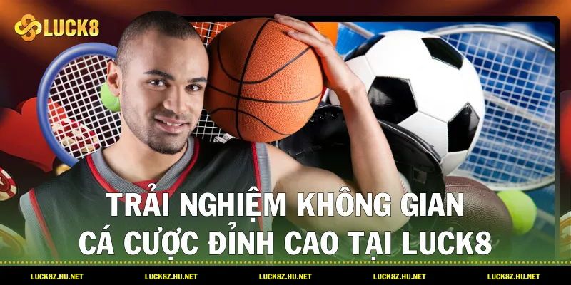 Trải nghiệm không gian cá cược đỉnh cao tại LUCK8